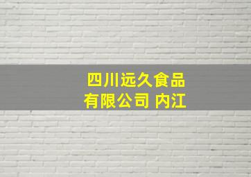 四川远久食品有限公司 内江